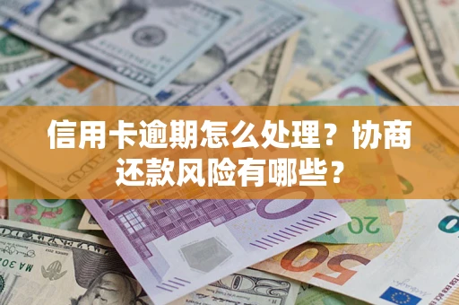北京信用卡逾期怎么处理？协商还款风险有哪些？